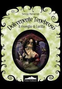 Dolcemente tenebroso. Il risveglio di Lucilla Dolcemente tenebroso. Il risveglio di Lucilla