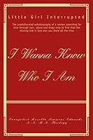 I Wanna Know Who I Am: Little Girl Interrupted 0595505813 Book Cover