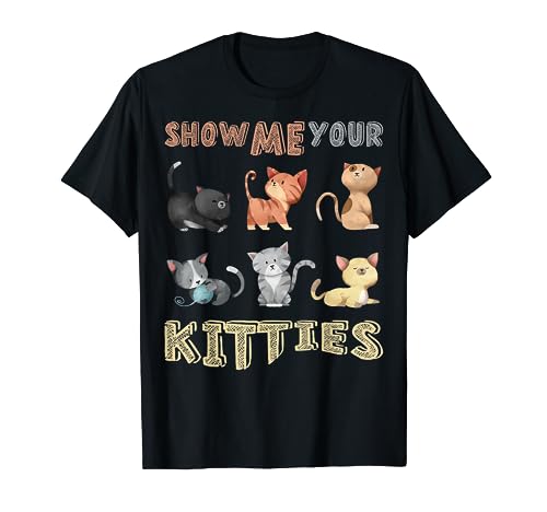 Show Me Your Kitties Funny Types of Cats Lovers and Owners T-Shirt