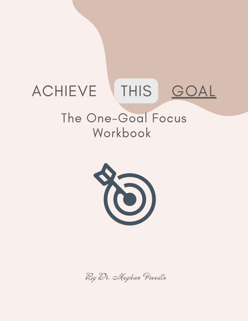 Achieve This Goal The One-Goal Focus Workbook