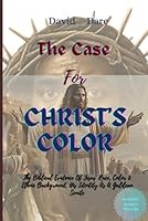 THE CASE FOR CHRIST'S COLOR: The Biblical Evidence Of Jesus’ Race, Color & Ethnic Background, His Identity As A Galilean Semite (ARCHEOLOGICAL, HISTORICITY, AND SCIENCE OF JESUS) B0F6D2K2X4 Book Cover