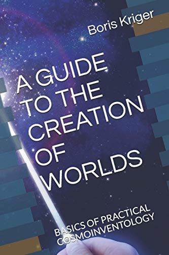 A GUIDE TO THE CREATION OF WORLDS: BASICS OF PRACTICAL COSMOINVENTOLOGY (Philosophical Questions)