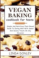 VEGAN BAKING COOKBOOK FOR TEENS: Simple And Nutritious Plant-Based Guide To Eating Well With Sweet And Savory Treats On Any Occasion B0CR7ZW949 Book Cover