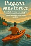 canoe kayak decathlon avis  Pagayer sans forcer: La méthode simple pour avancer plus loin en canoë-kayak avec moins d’effort, moins de fatigue et plus de plaisir