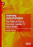  Stabilizing Authoritarianism: The Political Echo in Pan-Arab Satellite TV News Media (English Edition)