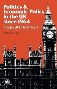 Hardcover Politics and Economic Policy in the UK Since 1964: The Jekyll and Hyde Years by Michael Stewart Book