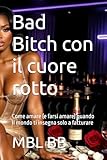  Bad Bitch con il cuore rotto: Come amare (e farsi amare) quando il mondo ti insegna solo a fatturare