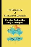 The Biography of Keisha Nash Whitaker:: Unveiling The Inspiring Story Of The legend. (The Cory Miller Biography and Memoir Series.)