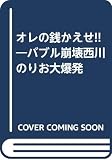 オレの銭かえせ!! バブル崩壊西川のりお大爆発