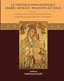  Le Trésor Iconographique Arabo-Melkite-Byzantin au Liban: Volume I - Couvent N.D. de l\'annonciation des religieuses Basiliennes Choueirites Melkites à Zouk Mikael