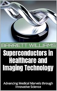Superconductors in Healthcare and Imaging Technology: Advancing Medical Marvels through Innovative Science (The Superconductor Revolution: Unleashing the ... Room Temperature Wonders) (English Edition)