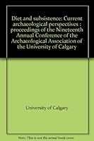 Diet and subsistence: Current archaeological perspectives : proceedings of the Nineteenth Annual Conference of the Archaeological Association of the University of Calgary 0889531021 Book Cover