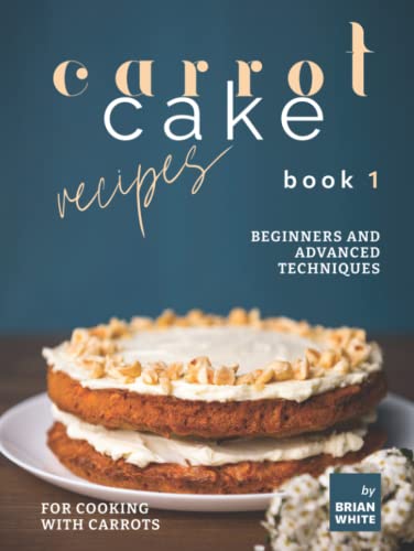 Carrot Cake Recipes – Book 1: Beginners and Advanced Techniques