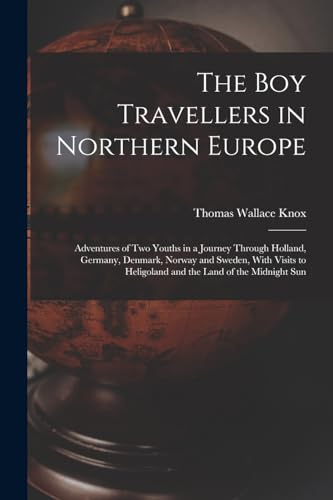 The Boy Travellers in Northern Europe: Adventures of Two Youths in a Journey Through Holland, Germany, Denmark, Norway and Sweden, With Visits to Heligoland and the Land of the Midnight Sun