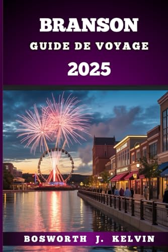BRANSON GUIDE DE VOYAGE 2025: Explorez et découvrez le cœur des Ozarks avec de la musique, de l'aventure et des trésors cachés (French Edition)