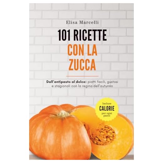 101 Ricette con la Zucca: Dall’Antipasto al Dolce: Piatti Facili, Gustosi e Stagionali con la Regina dell’Autunno