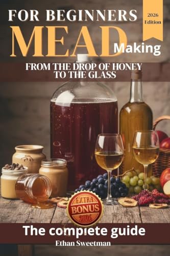 Mead For Beginners: A Step-by-Step Guide to Making Mead at Home with Honey, Fermentation Techniques, Easy Recipes and Your First Successful Batch