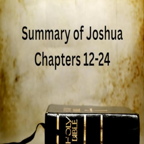 Summary of Joshua Chapters 12-24