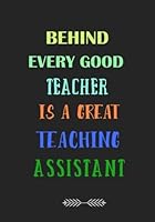 Behind Every Good Teacher is a Great Teaching Assistant: A Journal containing Popular Inspirational Quotes 1719504393 Book Cover