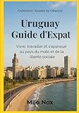 Uruguay Guide d’Expat: Vivre, travailler et s’épanouir au pays du mate...