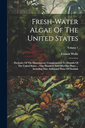 Fresh-water Algae Of The United States: (exclusive Of The Diatomaceae) Complemental To Desmids Of The United States ... One Hundred And Fifty-one ... Nine Additional Plates Of Desmids; Volume 1