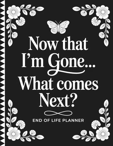 Now That I’m Gone… What Comes Next?: Essential End of Life Organizer | Final Wishes, Personal Info, Accounts, and Instructions to Help Your Family Handle Everything
