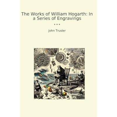 The Works of William Hogarth: In a Series of Engravings