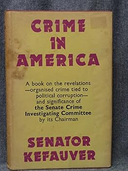 Crime in America, by Estes Kefauver, Chairman of the Senate Crime Investigating Committee (May 10, 1950-May 1, 1951) Edited and with an Introd. by Sidney Shalett