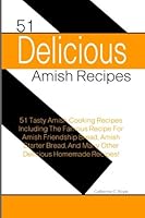 51 Delicious Amish Recipes: 51 Tasty Amish Cooking Recipes Including The Famous Recipe For Amish Friendship Bread, Amish Starter Bread, And Many Other Delicious Homemade Recipes! 148102485X Book Cover