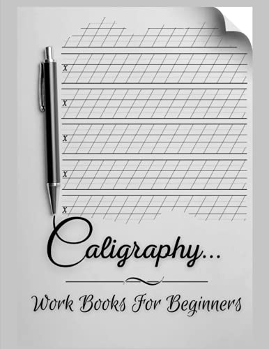 Caligraphy Work Books For Beginners: How To Calligraphy Book For Beginners Kit - Learn To Create Modern Calligraphy Lettering Complete Guide To Hand ... Workbook Inspirational Handwriting Excellence