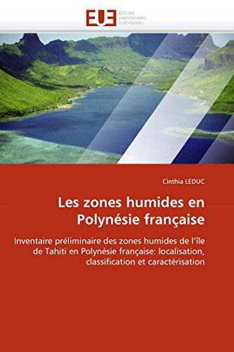 Les zones humides en Polynésie française: Inventaire préliminaire des zones humides de l'île de Tahiti en Polynésie française: localisation, ... (Omn.Univ.Europ.) (French Edition)