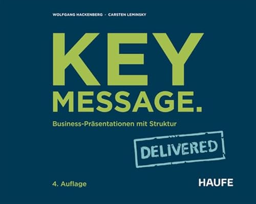 Key Message. Delivered: Business-Präsentationen mit Struktur (Haufe Fachbuch)