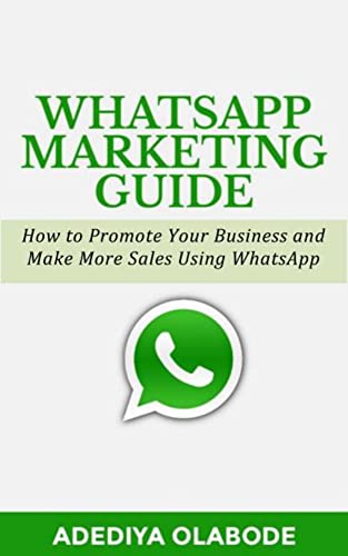 WhatsApp Marketing Guide: How To Promote Your Business and Make More Sales Using WhatsApp (English Edition) - Adediya, Olabode