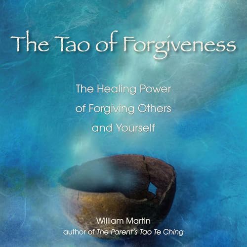 The Tao of Forgiveness: The Healing Power of Forgiving Others and Yourself