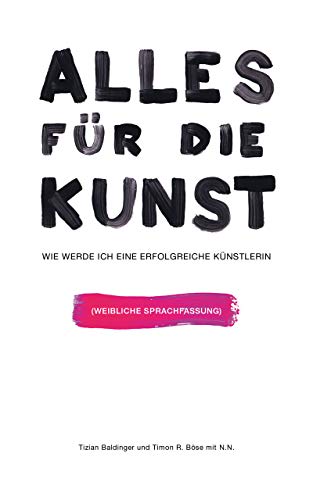 Alles für die Kunst: Wie werde ich eine erfolgreiche Künstlerin - Feminine Sprachfassung (German Edition)