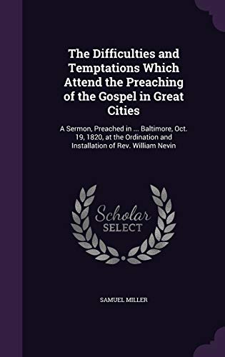 The Difficulties and Temptations Which Attend the Preaching of the Gospel in Great Cities: A Sermon, Preached in ... Baltimore, Oct. 19, 1820, at the Ordination and Installation of Rev. William Nevin