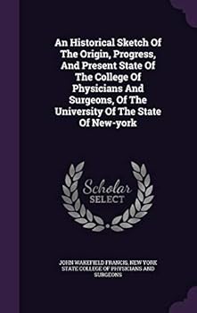 Historical Sketch of the Origin, Progress, and Present State of the College of Physicians and Surgeons of the University, New-York: With a View of the College