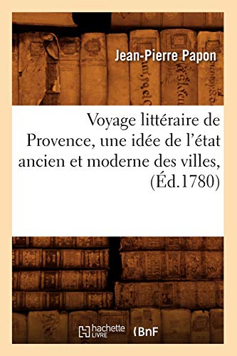 Voyage Littéraire de Provence, Une Idée de l'État Ancien Et Moderne Des Villes, (Éd.1780) (Histoire) (French Edition)
