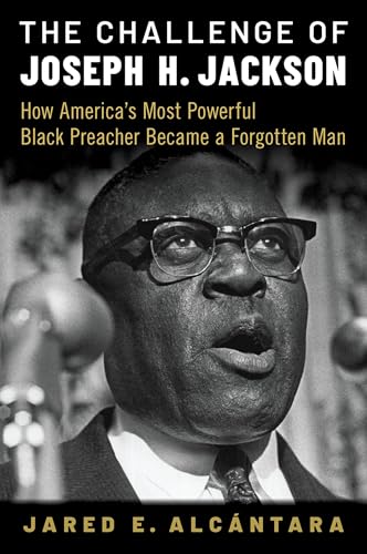 The Challenge of Joseph H. Jackson: How America's Most Powerful Black Preacher Became a Forgotten Man