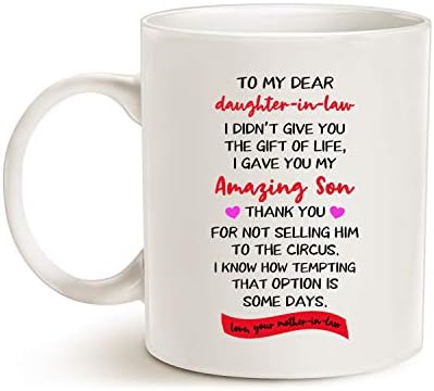 Funny Gifts for Daughter in Law, to My Dear Daughter-in-Law I Didn't Give You The Gift of Life I Gave You My Amazing Son. Love Your Mother-in-Law Coffee Mug, White 11 Oz