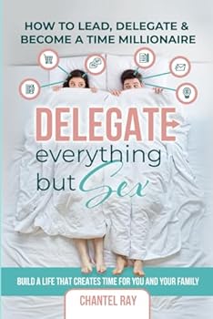 Paperback DELEGATE EVERYTHING BUT SEX: How to Lead, Delegate, & Become a Time Millionaire Book
