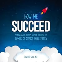 How We Succeed: Making Good Things Happen Through the Power of Smart Experiments 0692546316 Book Cover