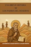Una breve historia de los Padres del Desierto: Los Padres de la Iglesia Primitiva y la Iglesia Primitiva (Serie sobre la Iglesia Primitiva)