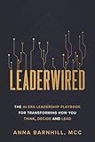 Leaderwired: The AI-Era Leadership Playbook for Transforming How You Think, Decide and Lead
