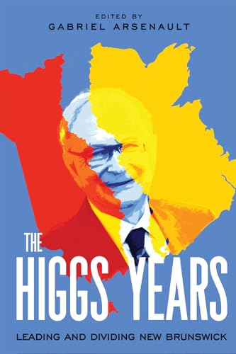 The Higgs Years: Leading and Dividing New Brunswick (La collection Louis J. Robichaud/The Louis J. Robichaud Series, 4) (Volume 4)
