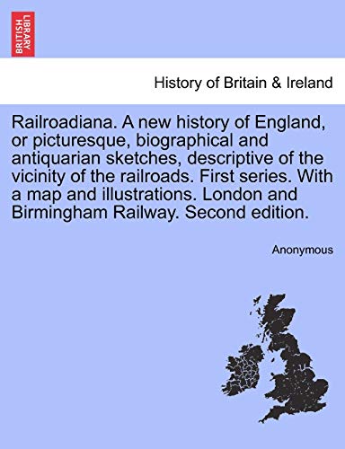 Railroadiana. a New History of England, or Picturesque, Biographical and Antiquarian Sketches, Descriptive of the Vicinity of the Railroads. First ... and Birmingham Railway. Second Edition.