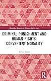 Criminal Punishment and Human Rights: Convenient Morality (Routledge Research in Human Rights Law)