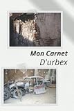 MON CARNET D’URBEX: Journal idéal pour le Suivi de Vos Sorties des lieux urbains construits et abandonnés| Carnet parfait pour les urbexeurs de 121 ... et explorations| Format: 6x9 pouces