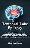  Temporal Lobe Epilepsy : The Hidden Seizures of the Mind: Understanding Déjà Vu, Fear, Memory Distortion, and the Brain’s Silent Signals, Causes, Symptoms, Diagnosis, and Treatment (English Edition)