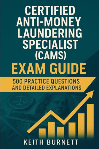 Certified Anti-Money Laundering Specialist (CAMS) Exam Guide: 500 Practice Questions and Detailed Explanations